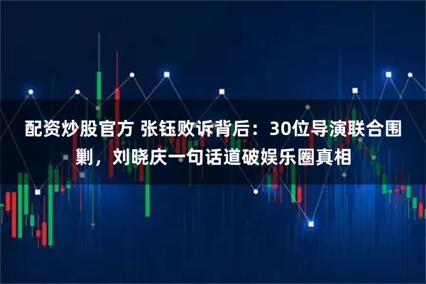 配资炒股官方 张钰败诉背后：30位导演联合围剿，刘晓庆一句话道破娱乐圈真相