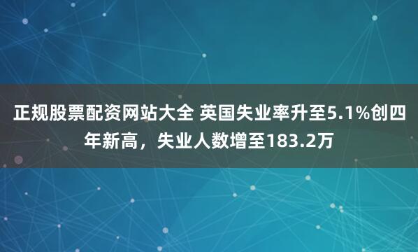 正规股票配资网站大全 英国失业率升至5.1%创四年新高，失业人数增至183.2万