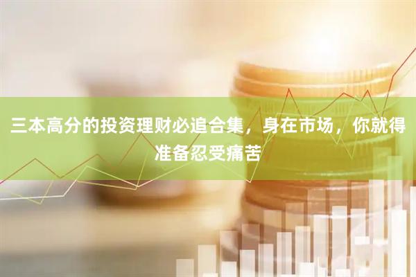 三本高分的投资理财必追合集，身在市场，你就得准备忍受痛苦