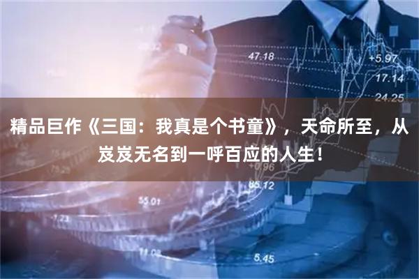 精品巨作《三国：我真是个书童》，天命所至，从岌岌无名到一呼百应的人生！