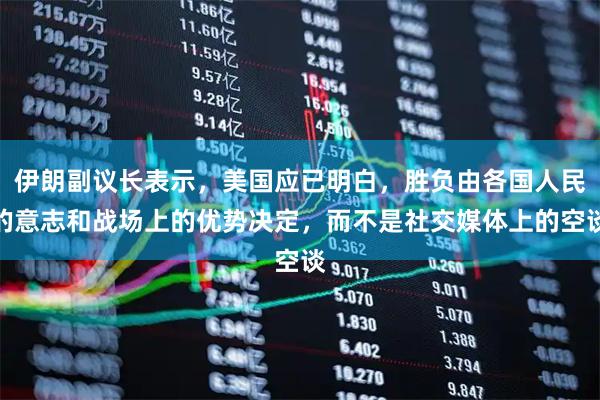 伊朗副议长表示，美国应已明白，胜负由各国人民的意志和战场上的优势决定，而不是社交媒体上的空谈